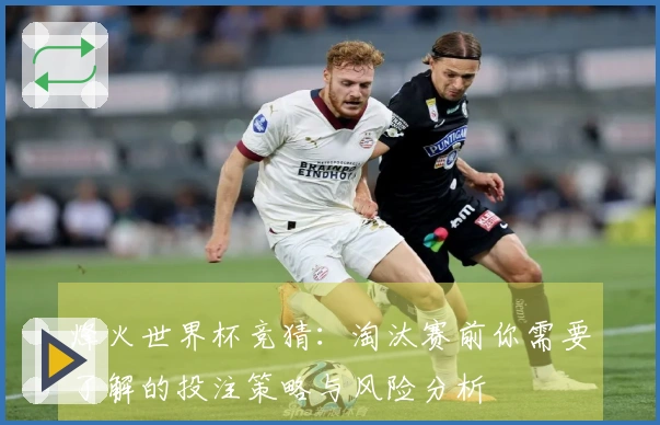 烽火世界杯竞猜：淘汰赛前你需要了解的投注策略与风险分析