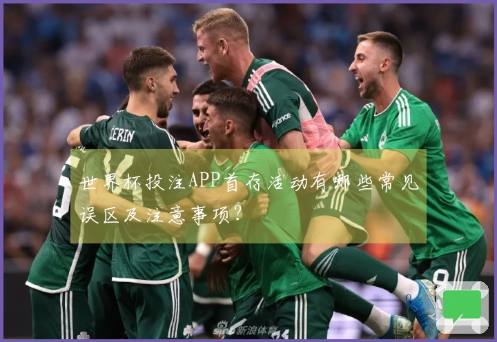 世界杯投注APP首存活动有哪些常见误区及注意事项？