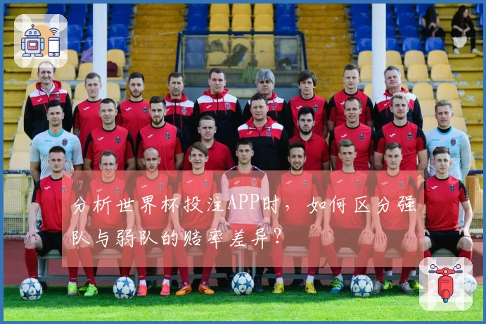 分析世界杯投注APP时，如何区分强队与弱队的赔率差异？