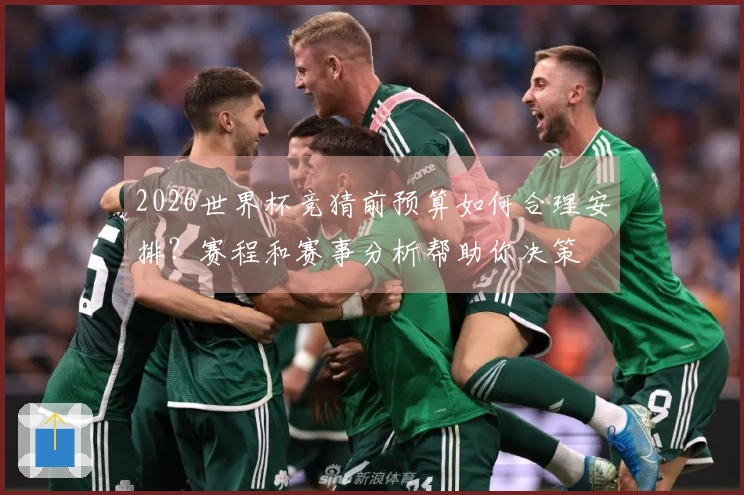 2026世界杯竞猜前预算如何合理安排？赛程和赛事分析帮助你决策
