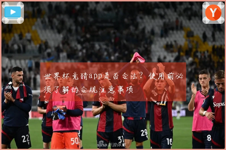 世界杯竞猜app是否合法？使用前必须了解的合规注意事项